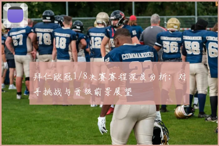 拜仁欧冠1/8决赛赛程深度分析：对手挑战与晋级前景展望