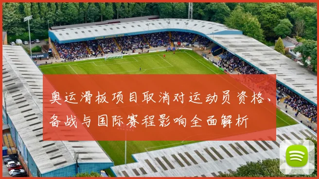 奥运滑板项目取消对运动员资格、备战与国际赛程影响全面解析