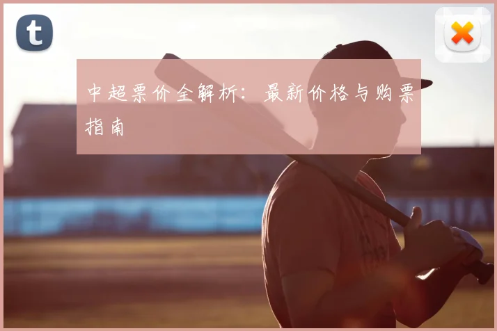 中超票价全解析：最新价格与购票指南