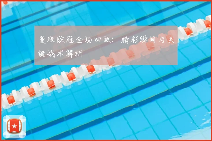 曼联欧冠全场回放:精彩瞬间与关键战术解析