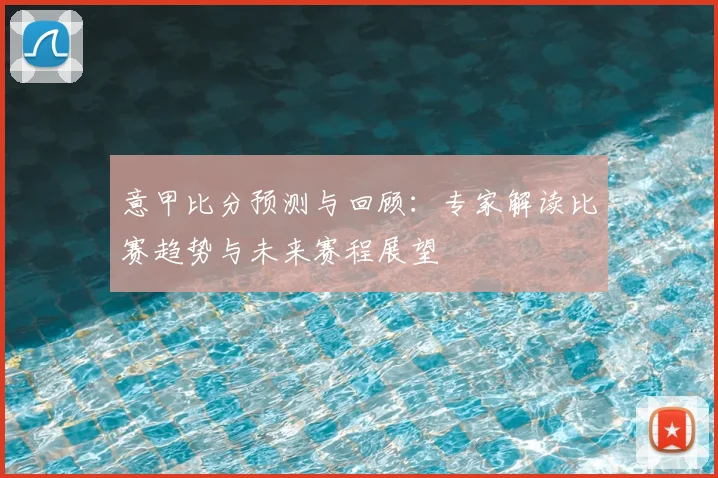 意甲比分预测与回顾:专家解读比赛趋势与未来赛程展望