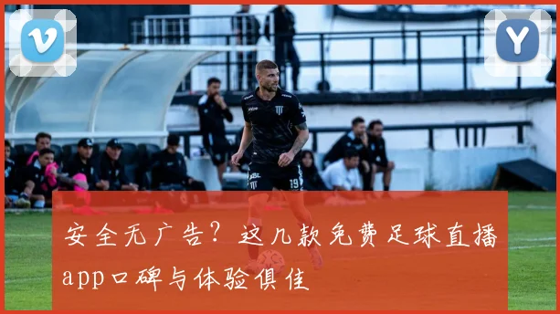 安全无广告？这几款免费足球直播app口碑与体验俱佳