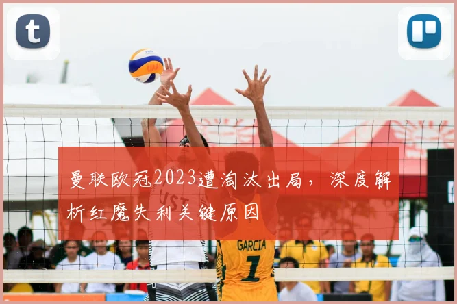 曼联欧冠2023遭淘汰出局，深度解析红魔失利关键原因