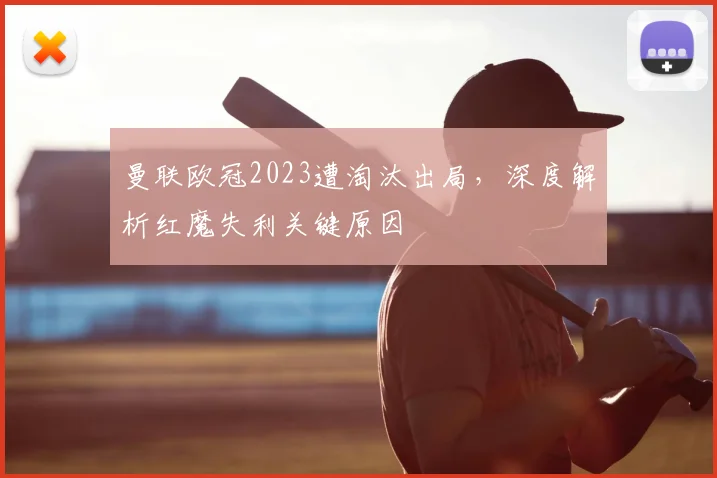 曼联欧冠2023遭淘汰出局,深度解析红魔失利关键原因