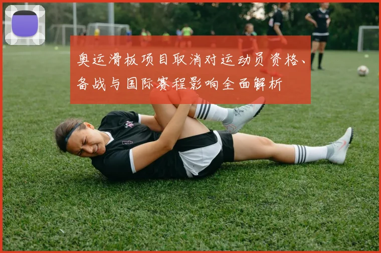 奥运滑板项目取消对运动员资格、备战与国际赛程影响全面解析