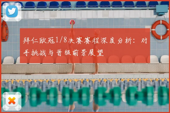 拜仁欧冠1/8决赛赛程深度分析:对手挑战与晋级前景展望