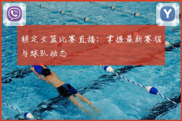 锁定女篮比赛直播：掌握最新赛程与球队动态