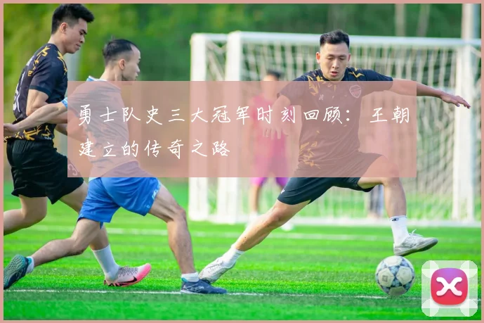 勇士队史三大冠军时刻回顾：王朝建立的传奇之路