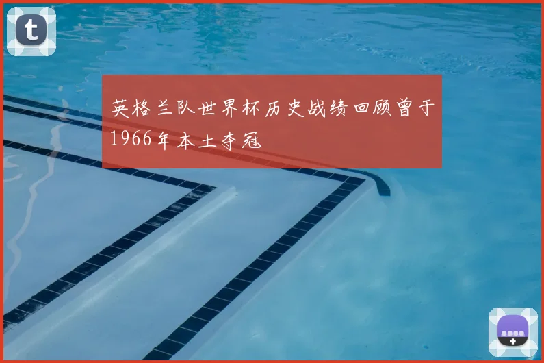 英格兰队世界杯历史战绩回顾曾于1966年本土夺冠