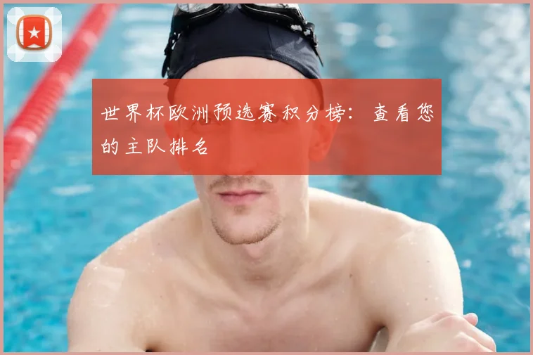 世界杯欧洲预选赛积分榜：查看您的主队排名