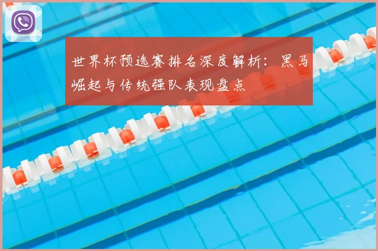 世界杯预选赛排名深度解析：黑马崛起与传统强队表现盘点