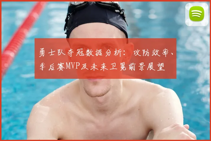 勇士队夺冠数据分析：攻防效率、季后赛MVP及未来卫冕前景展望