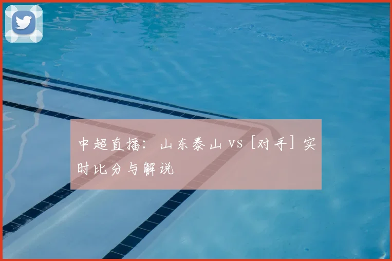 中超直播：山东泰山 vs [对手] 实时比分与解说