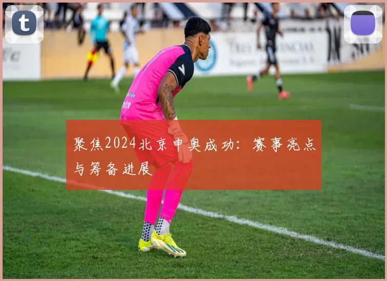 聚焦2024北京申奥成功：赛事亮点与筹备进展